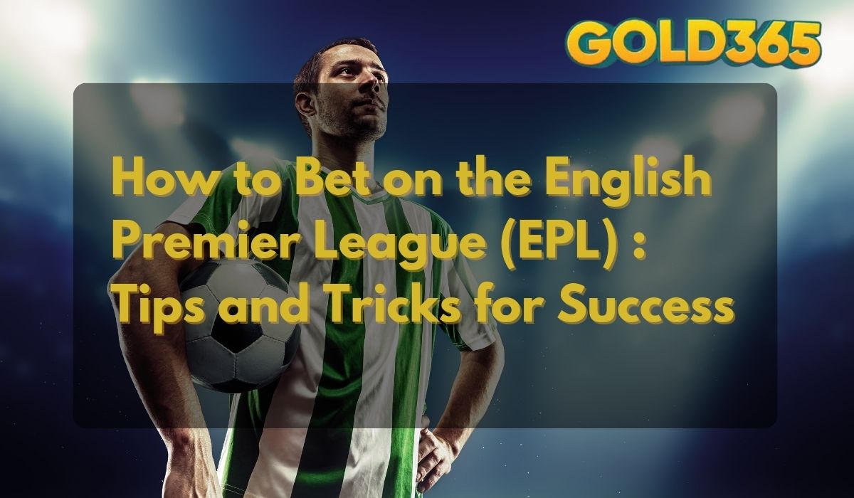 Gold365 How to Bet on the English Premier League (EPL) Tips and Tricks for Success